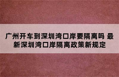 广州开车到深圳湾口岸要隔离吗 最新深圳湾口岸隔离政策新规定